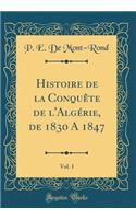 Histoire de la Conquête de l'Algérie, de 1830 A 1847, Vol. 1 (Classic Reprint)