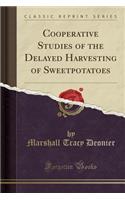 Cooperative Studies of the Delayed Harvesting of Sweetpotatoes (Classic Reprint)