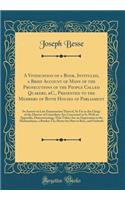 A Vindication of a Book, Intituled, a Brief Account of Many of the Prosecutions of the People Called Quakers, &C., Presented to the Members of Both Houses of Parliament: In Answer to Late Examination Thereof, So Far as the Clergy of the Diocese of