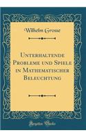 Unterhaltende Probleme Und Spiele in Mathematischer Beleuchtung (Classic Reprint)