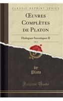 Oeuvres Complètes de Platon, Vol. 2: Dialogues Socratiques II (Classic Reprint)