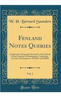 Fenland Notes Queries, Vol. 1: A Quarterly Antiquarian Journal for the Fenland, in the Counties of Huntingdon, Cambridge, Lincoln, Northampton, Norfolk, and Suffolk (Classic Reprint)