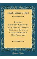 Resumen Histï¿½rico-Crï¿½tico de la Literatura Espaï¿½ola Segï¿½n Los Estudios y Descubrimientos Mï¿½s Recientes (Classic Reprint)