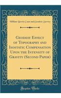 Geodesy Effect of Topography and Isostatic Compensation Upon the Intensity of Gravity (Second Paper) (Classic Reprint)