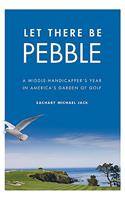 Let There Be Pebble: A Middle-Handicapper's Year in America's Garden of Golf