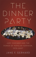 The Dinner Party: Judy Chicago and the Power of Popular Feminism, 1970-2007(Since 1970: Histories of Contemporary America)