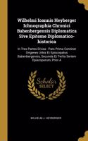 Wilhelmi Ioannis Heyberger Ichnographia Chronici Babenbergensis Diplomatica Sive Epitome Diplomatico-historica