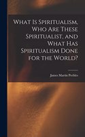 What Is Spiritualism, Who Are These Spiritualist, and What Has Spiritualism Done for the World?