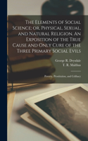 Elements of Social Science; or, Physical, Sexual, and Natural Religion. An Exposition of the True Cause and Only Cure of the Three Primary Social Evils
