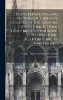 Plans, Elevations, and Sections of Buildings Executed in the Counties of Norfolk, Suffolk, Yorkshire, Staffordshire, Warwickshire, Hertfordshire, Et Caetera [sic]