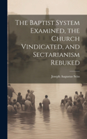 Baptist System Examined, the Church Vindicated, and Sectarianism Rebuked