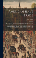 American Slave Trade; Or, an Account of the Manner in Which the Slave Dealers Take Free People From Some of the United States of America, and Carry Them Away, and Sell Them As Slaves in Other of the States; and of the Horrible Cruelties Practised i