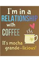 I'm in a Relationship with Coffee; It's Mocha Grande Licious