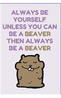 Always Be Yourself Unless You Can Be A Beaver then Always Be A Beaver