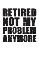 Retired Not My Problem Anymore