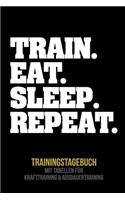 Train. Eat. Sleep. Repeat. Trainingstagebuch: Tagebuch - Tabellen für Krafttraining + Ausdauertraining - Fitness Studio - Gym - Sport