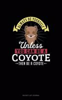 Always Be Yourself Unless You Can Be A Coyote Then Be A Coyote: (Bucket List Journal)
