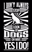 I Don't Always Stop Look At Dogs OH Wait Yes I Do