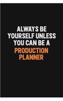Always Be Yourself Unless You Can Be A Production Planner