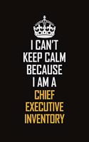 I Can't Keep Calm Because I Am A Chief Executive Inventory: Motivational Career Pride Quote 6x9 Blank Lined Job Inspirational Notebook Journal