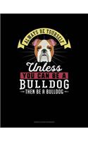 Always Be Yourself Unless You Can Be a Bulldog Then Be a Bulldog