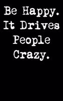 Be Happy. It Drives People Crazy.