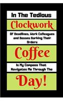 In The Tedious Clockwork Of Deadlines, Work Colleagues And Bosses barking Their Orders Coffee Is My Compass: Funny Coffee Quote Gift Notebook