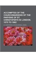 Accomptes of the Churchwardens of the Paryshe of St. Christofer's in London. 1575 to 1662