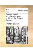 Essays Moral, Economical, and Political. by Francis Bacon, ...