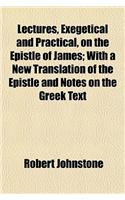 Lectures, Exegetical and Practical, on the Epistle of James; With a New Translation of the Epistle and Notes on the Greek Text