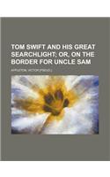 Tom Swift and His Great Searchlight; Or, on the Border for Uncle Sam