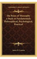 Bases of Theosophy a Study in Fundamentals Philosophical, Psychological, Practical