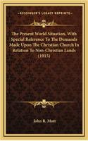 The Present World Situation, with Special Reference to the Demands Made Upon the Christian Church in Relation to Non-Christian Lands (1915)