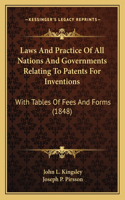 Laws And Practice Of All Nations And Governments Relating To Patents For Inventions: With Tables Of Fees And Forms (1848)(English)