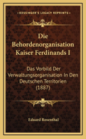 Die Behordenorganisation Kaiser Ferdinands I: Das Vorbild Der Verwaltungsorganisation In Den Deutschen Territorien (1887)
