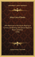 Select List of Books: With References to Periodicals Relating to Currency and Banking, with Special Regard to Recent Conditions (1908)