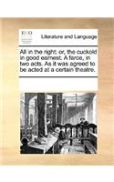 All in the right: or, the cuckold in good earnest. A farce, in two acts. As it was agreed to be acted at a certain theatre.