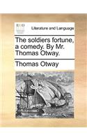 The soldiers fortune, a comedy. By Mr. Thomas Otway.: (English)