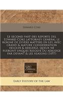 Le Second Part Des Reports del Edward Coke Lattorney General Le Roigne de Divers Matters En Ley, Avec Grand & Mature Consideration Resolve & Adjudge, Queux Ne Fueront Unques Resolve Ou Adjudge Par Devant & Les Reasons (1697)