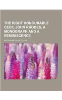 The Right Honourable Cecil John Rhodes, a Monograph and a Reminiscence