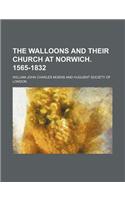 The Walloons and Their Church at Norwich. 1565-1832