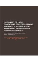 Dictionary of Latin Quotations, Proverbs, Maxims, and Mottos, Classical and Mediaeaeval, Including Law Terms and Phrases; With a Selection of Greek Quotations