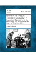 Charter of the Village of Whitesboro, (Act of 1859.) as Amended by Subsequent Legislation: Together with the Ordinances and By-Laws of the Board of Tr