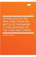 On the Edge of the War Zone, from the Battle of the Marne to the Entrance of the Stars and Stripes