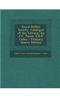 Royal Dublin Society. Catalogue of the Library, by J.F. Jones, E.R.P. Colles - Primary Source Edition