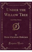 Under the Willow Tree: And Other Stories (Classic Reprint)