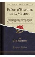 Précis d'Histoire de la Musique: Les Époques, Les Écoles, Les Formes; Suivi d'Un Tableau Récapitulatif Et d'Une Table Par Ordre Alphabétique d'Auteurs Résumant Tout l'Ouvrage (Class(French)