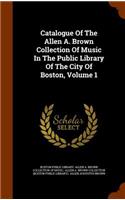 Catalogue Of The Allen A. Brown Collection Of Music In The Public Library Of The City Of Boston, Volume 1