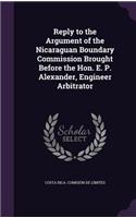 Reply to the Argument of the Nicaraguan Boundary Commission Brought Before the Hon. E. P. Alexander, Engineer Arbitrator