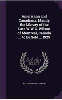Americana and Canadiana, Mainly the Library of the Late W.W.C. Wilson of Montreal, Canada ... to be Sold ... 1925